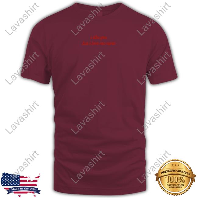 I Like You But I Love Me More T-Shirt