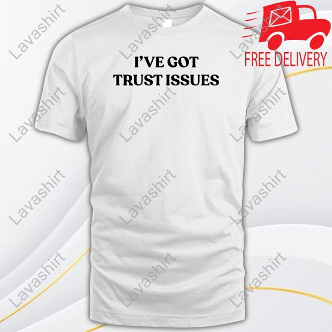 I've Got Trust Issues Shirts