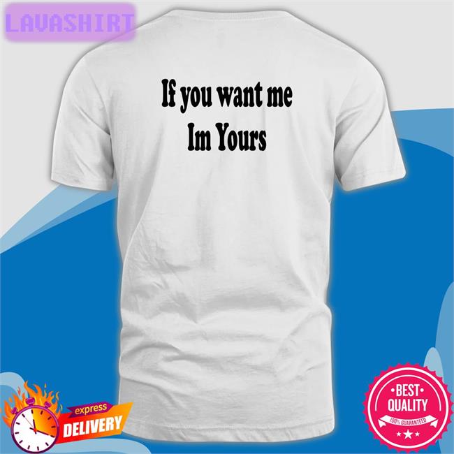 Shirts That Go Hard If You Want Me Im Yours Classic Shirt