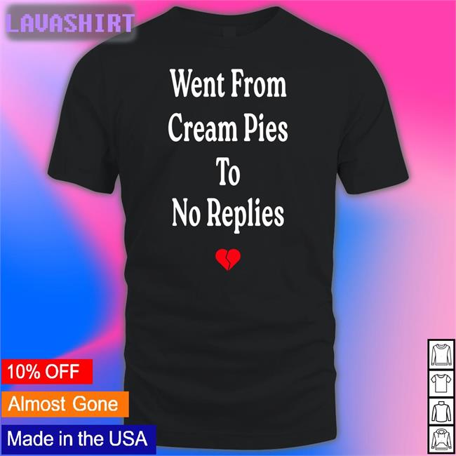 Shirts That Go Hard Went From Cream Pies To No Replies Tee Shirt