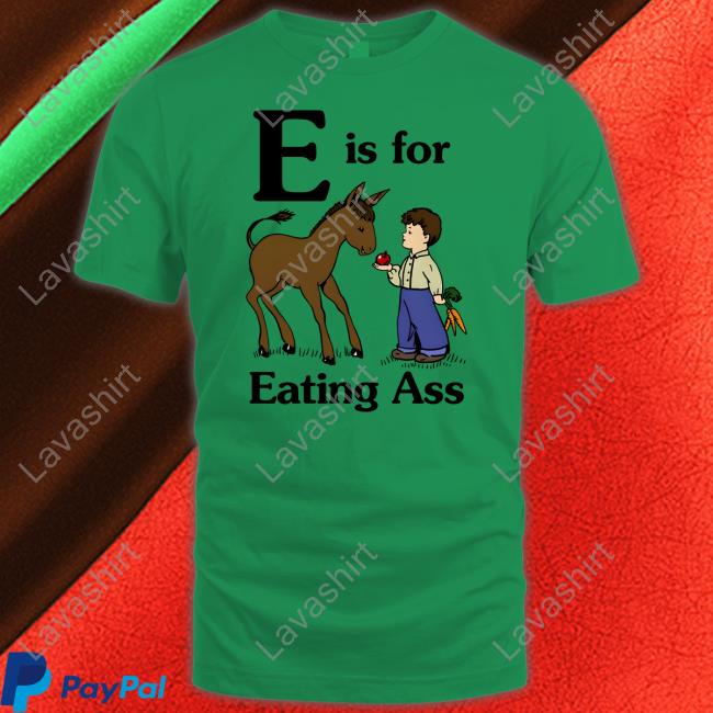 Official E Is For Eating Ass Shirt Goodshirts Merch
