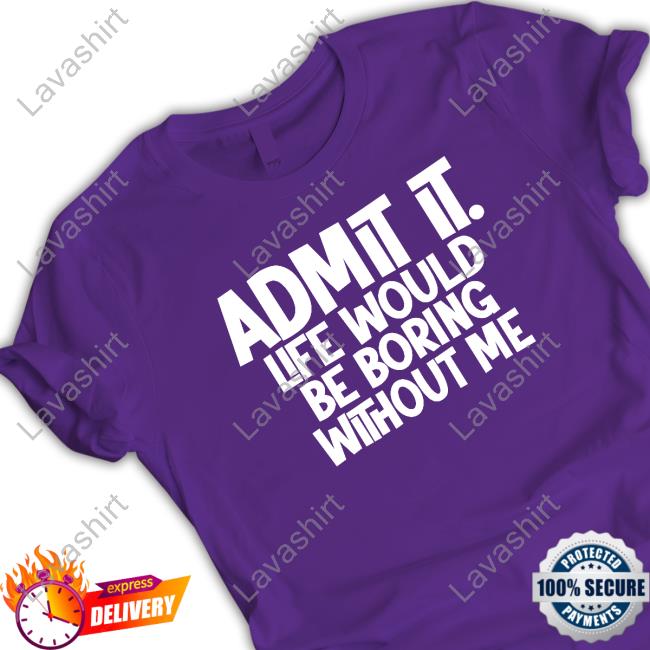 Official Shannon Sharpe Admit It Life Would Be Boring Without Me Tee