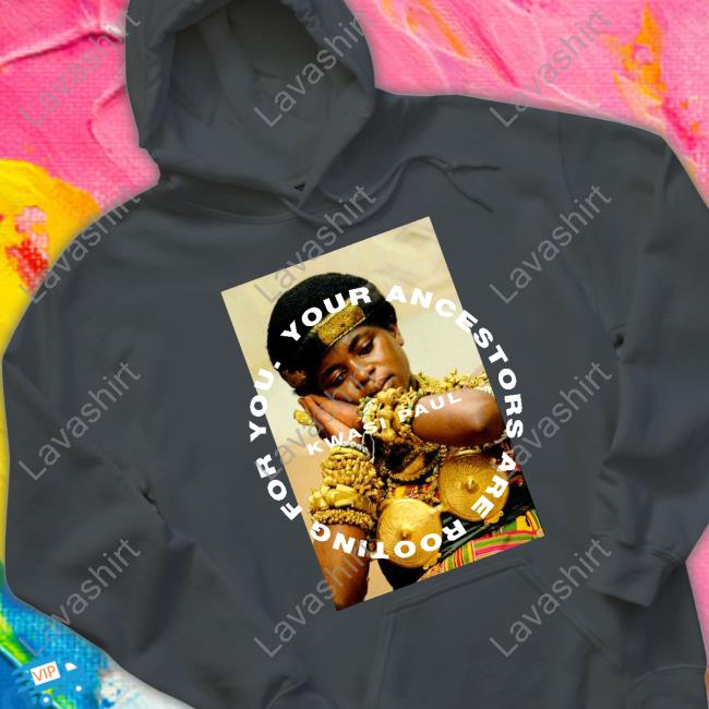 Official Kwasi Paul Merch Your Ancestors Are Rooting For You Yaarfy Ashanti T Shirts
