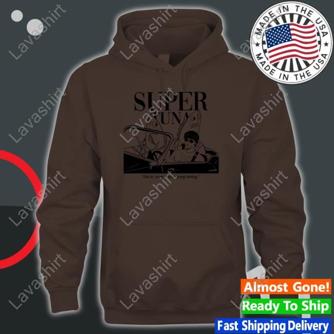 Super Tuna Get In Loser We're Going Fishing Hooded Sweatshirt Souper Tuna Merchandise Super Tuna Get In Loser We're Going Fishing Tank