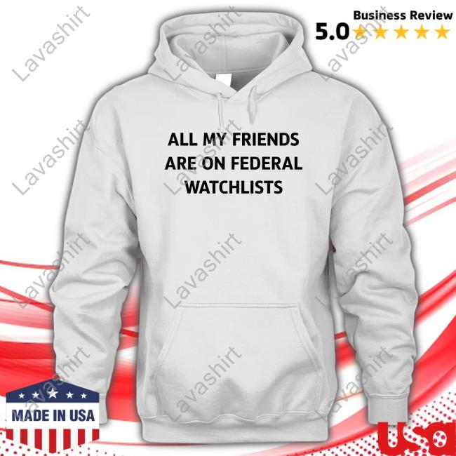 Official All My Friends Are On Federal Watchlists Shirt
