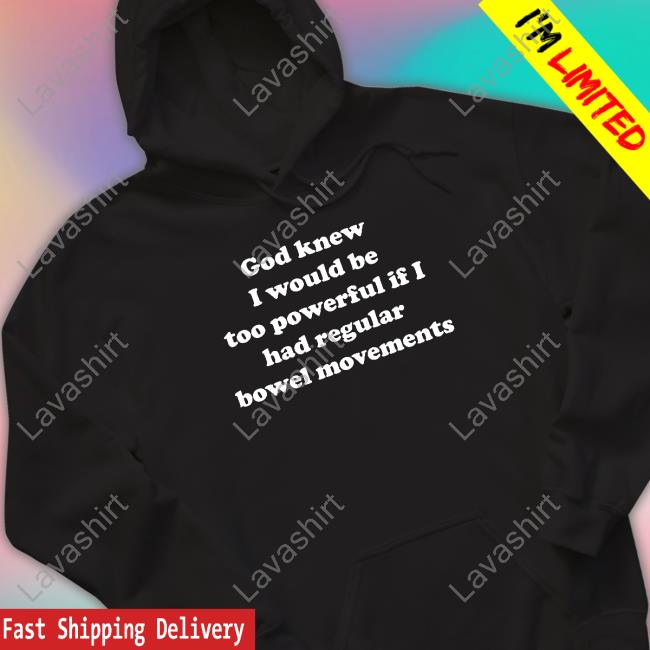 Official Shirts That Go Hard God Knew I Would Be Too Powerful If I Had Regular Bowel Movements Tee