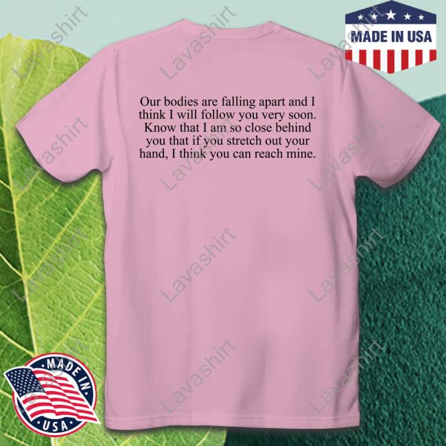 Official Our Bodies Are Falling Apart And I Think I Will Follow You Very Soon Tee Shirt