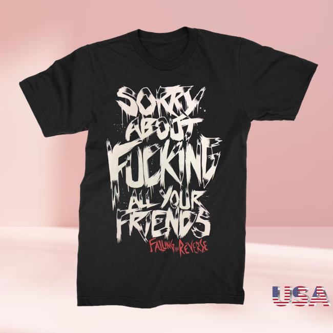 Falling In Reverse Sorry About Fucking All Your Friends T-Shirts