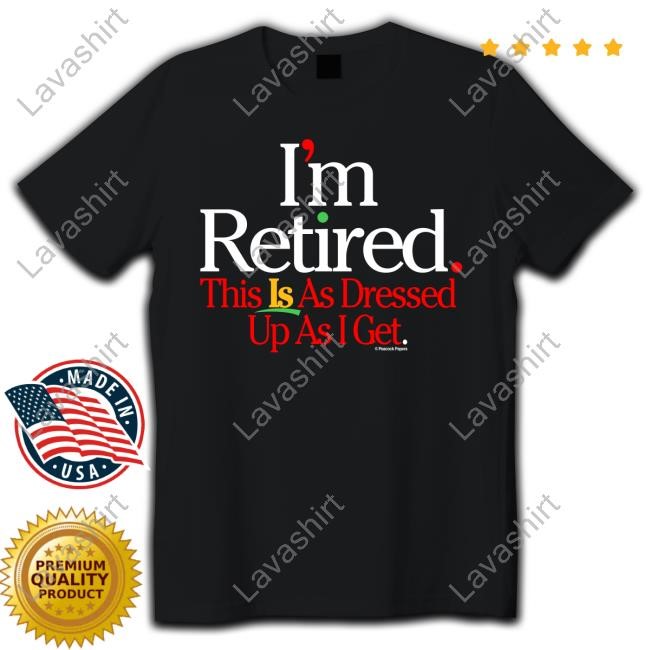 Official I'm Retired This Is As Dressed Up At I Get Tees
