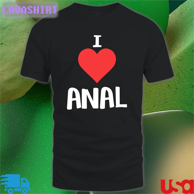 Shirts That Go Hard I Love Anal Original Shirt Shirtsthtgohard