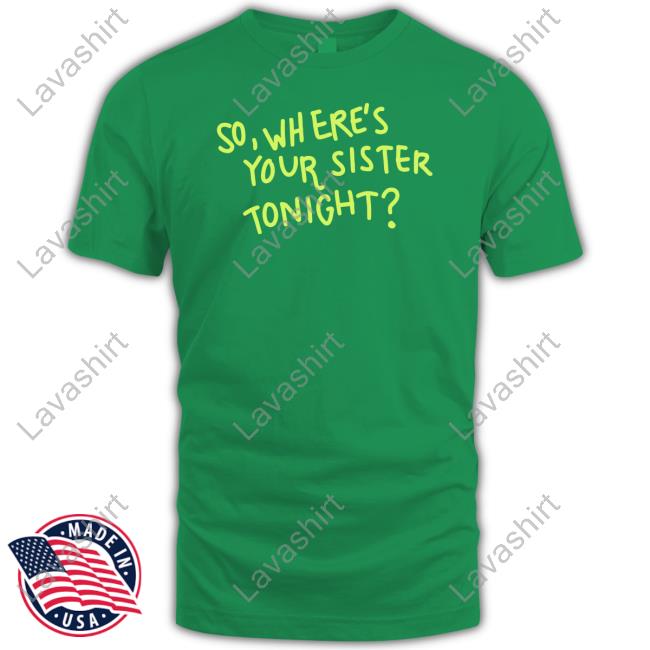 So Where Your Sister Tonight T Shirt Axorci