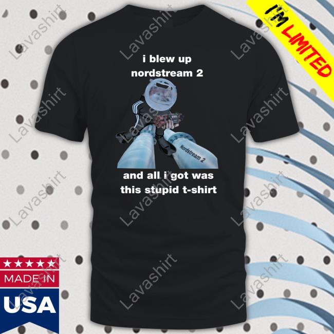 Official I Blew Up Nordstream 2 And All I Got Was This Stupid Tee Shirt