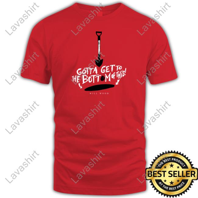 Gotta Get To The Bottom Of This Shirt Hand Me My Shovel I'm Going In Will Wood Merch