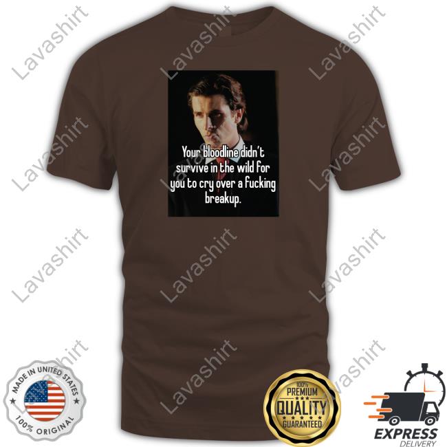 Official Your Bloodline Didn't Survive In The Wild For You To Cry Over A Fucking Breakup Shirt