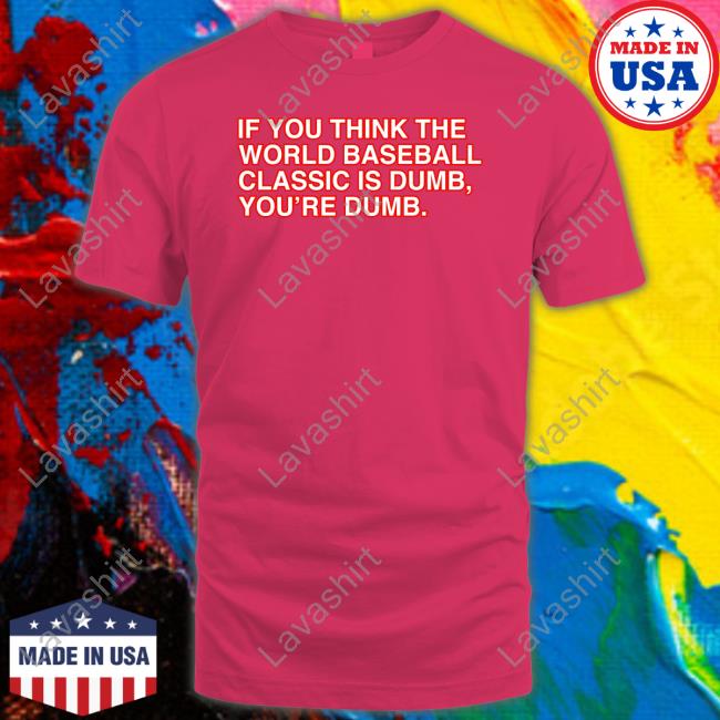 Official If You Think The World Baseball Classic Is Dumb You’Re Dumb Shirt