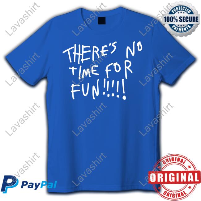 There's No Time For Fun Shirts