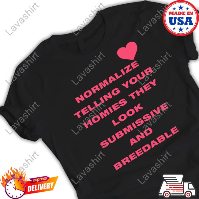 Official Normalize Telling Your Homies They Look Submissive And Breedable Shirt