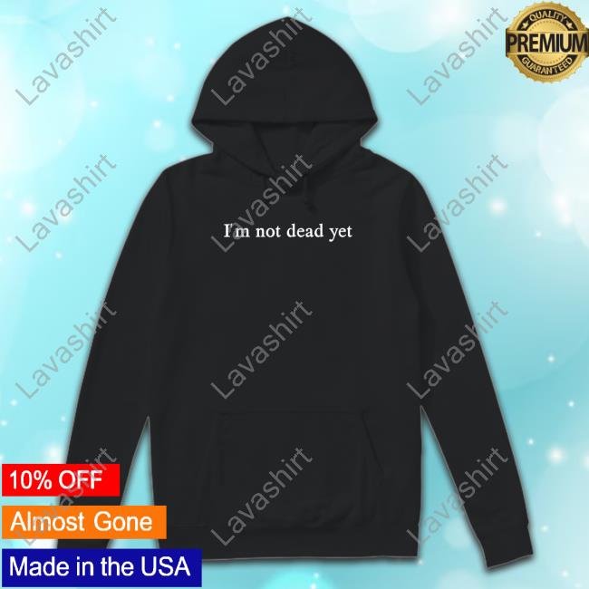 I'm Not Dead Yet Hooded Sweatshirt