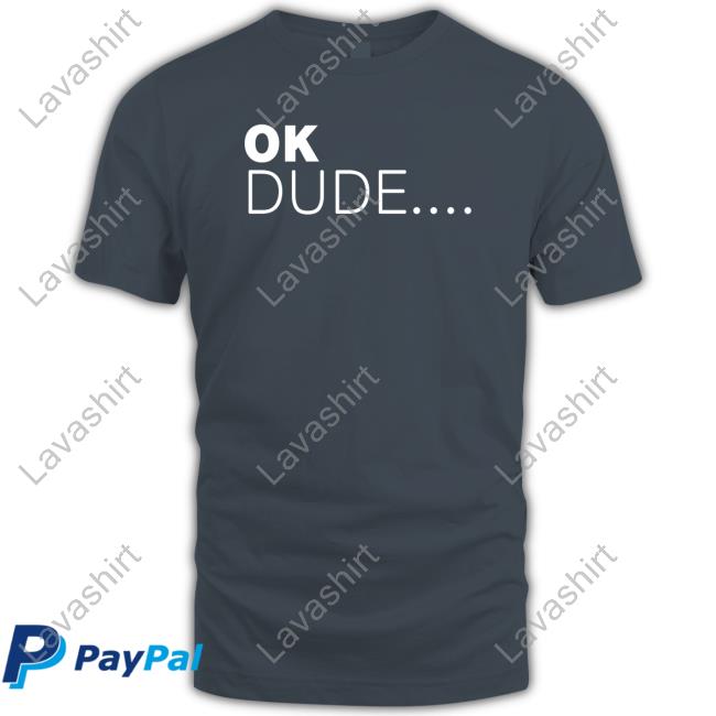 Ok Dude... Shirts