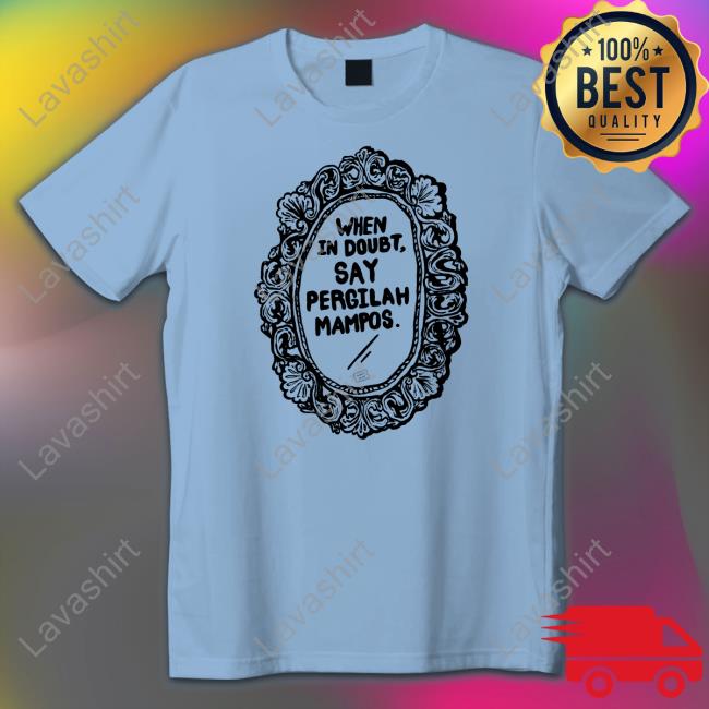 When In Doubt Say Pergilah Mampos Shirts