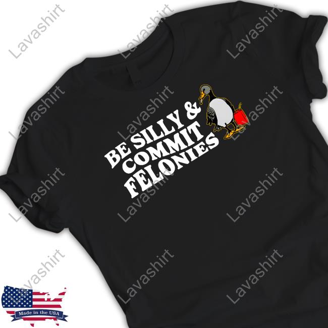 Be Silly Commit Felonies Shirts