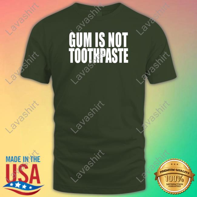 Gum Is Not Toothpaste Tee Gum Is Not Toothpaste Shirts