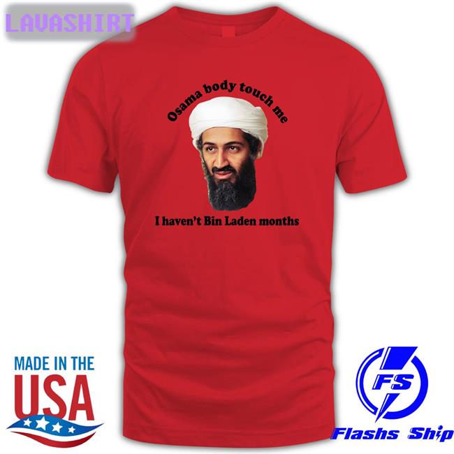Thegoodshirts Merch Osama Body Touch Me I Haven't Bin Laden Months T Shirt Shirts That Go Hard