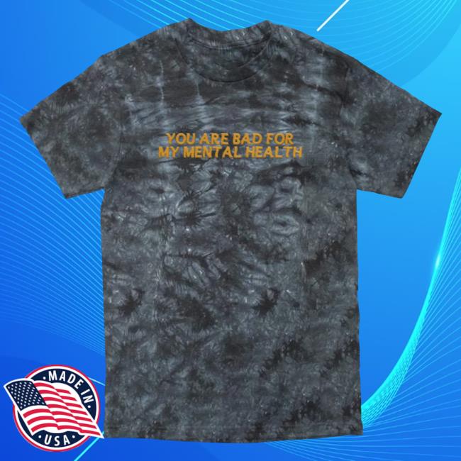 Official Dream Clothing Tie-Dye You Are Bad For My Mental Health Tie Dye Hot Shirt Dreamclothinghq