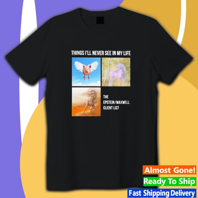 Things you’ll never see in my life the epstein maxwell client list Shirt 2022