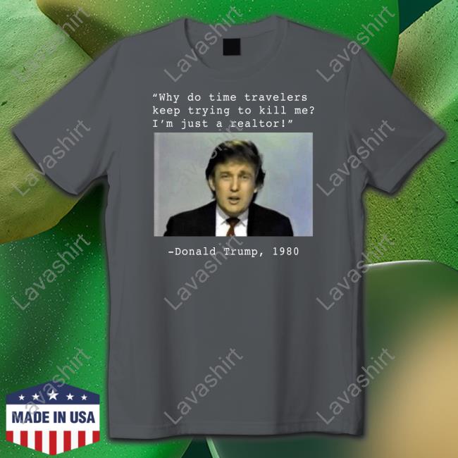 Why Do Time Travelers Keep Trying To Kill Me I’M Just A Realtor Donald Trump 1980 Tee Elon Musk