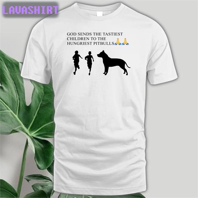 Shirts That Go Hard God Sends The Tastiest Children To The Hungriest Pitbulls Shirt 2022 Shirtsthtgohard