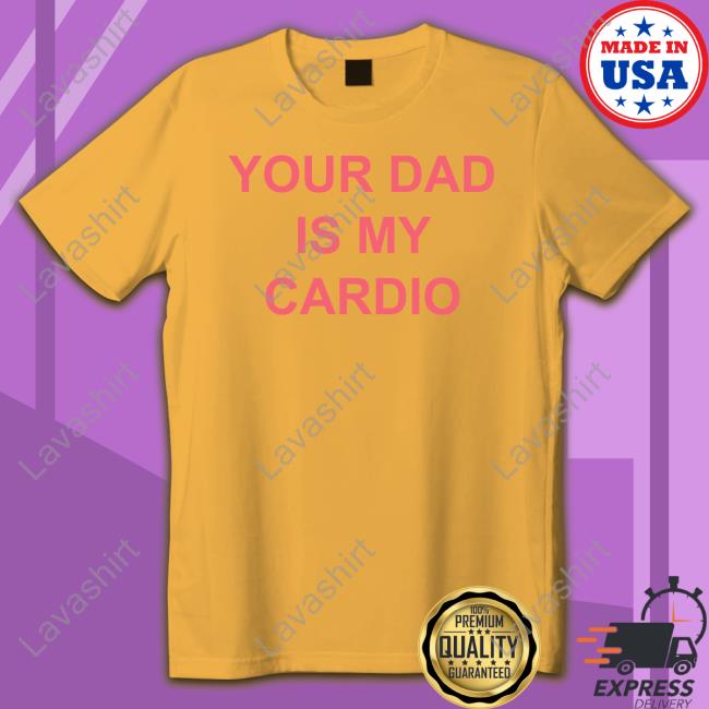 Your Dad Is My Cardio T Shirts