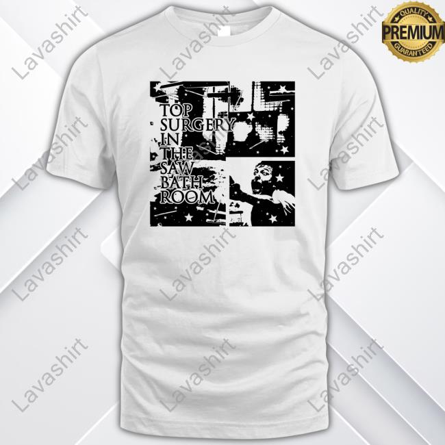 Top Surgery In The Saw Bath Room Shirts