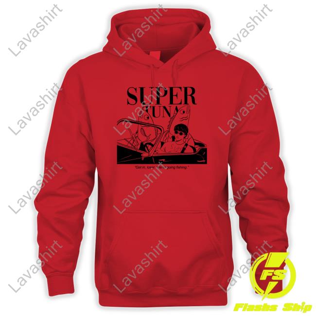 Super Tuna Get In Loser We're Going Fishing Hooded Sweatshirt Souper Tuna Merchandise Super Tuna Get In Loser We're Going Fishing Tank