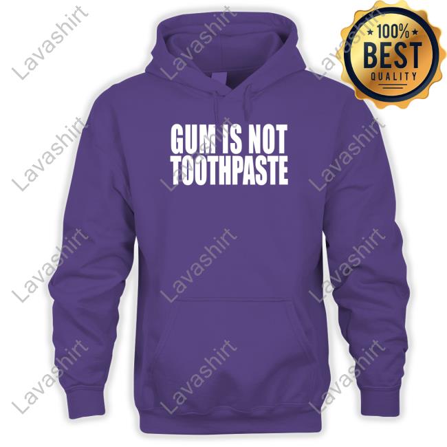 Gum Is Not Toothpaste Tee Shirts That Go Hard Gum Is Not Toothpaste Sweatshirt