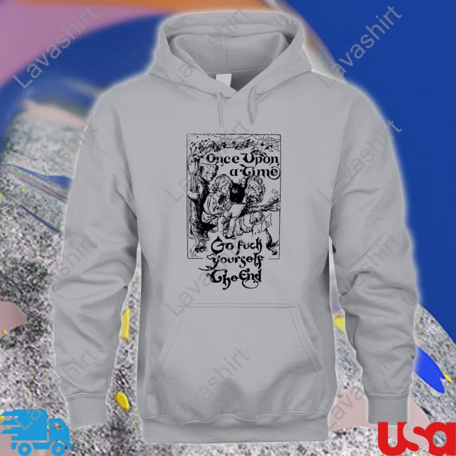 Once Upon A Time Go Fuck Yourself The End Shirts Shirtsthtgohard Shirts That Go Hard Once Upon A Time Go Fuck Yourself The End Edition Limited T-Shirt