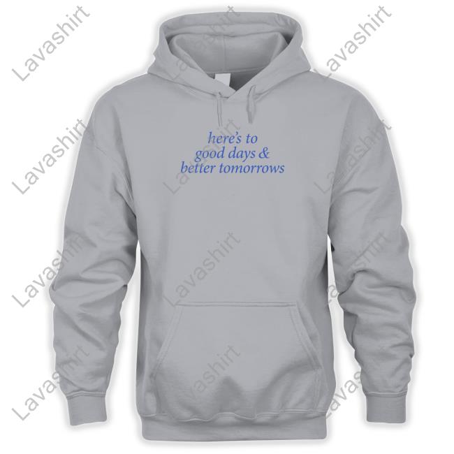 Official Here's To Good Days And Better Tomorrows Shirts