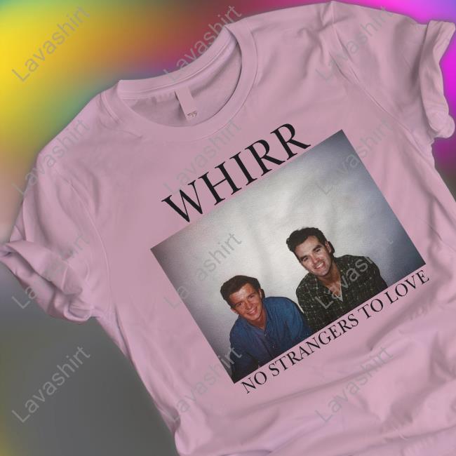 Cold Cuts Merch Official Whirr No Strangers To Love Sweatshirt Official Whirr No Strangers To Love Shirt