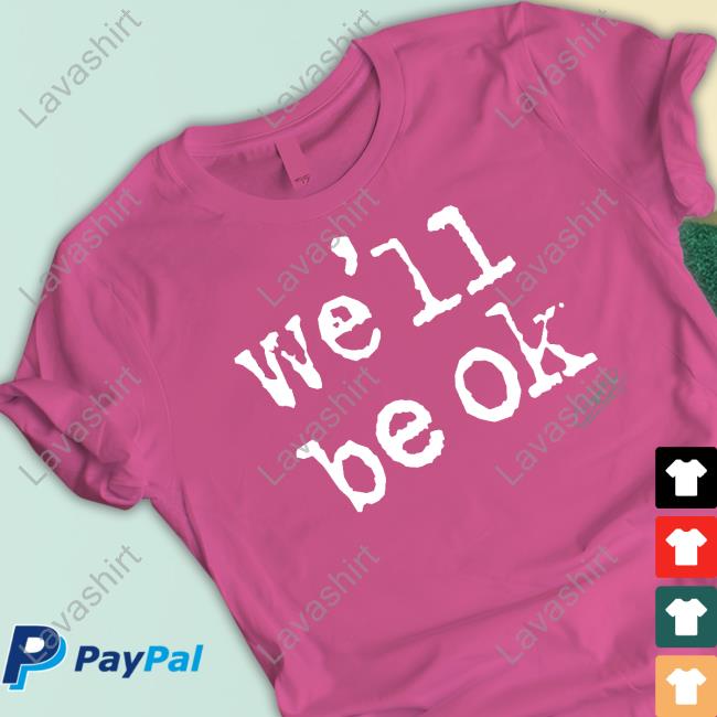 We'll Be Ok Shirt