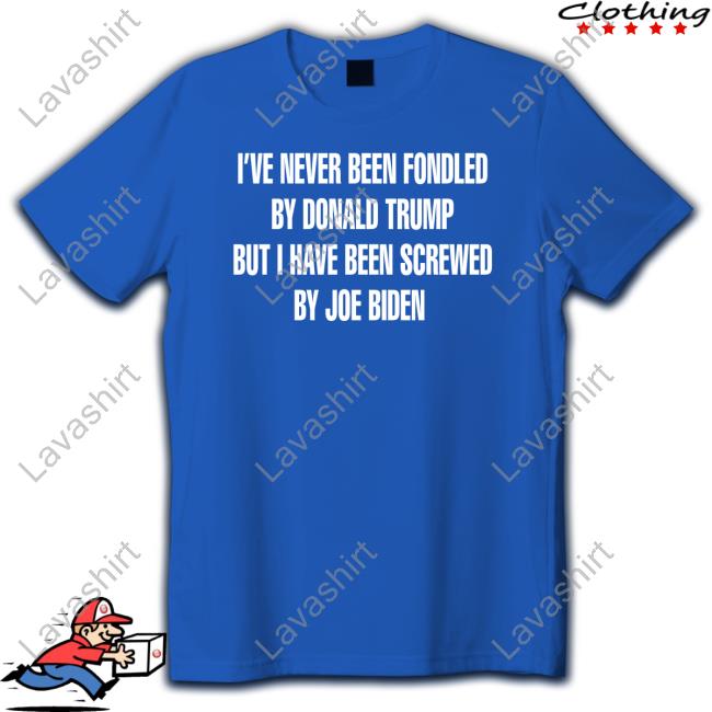 I've Never Been Fondled By Donald Trump But I Have Been Screwed By Joe Biden Tee Shirt