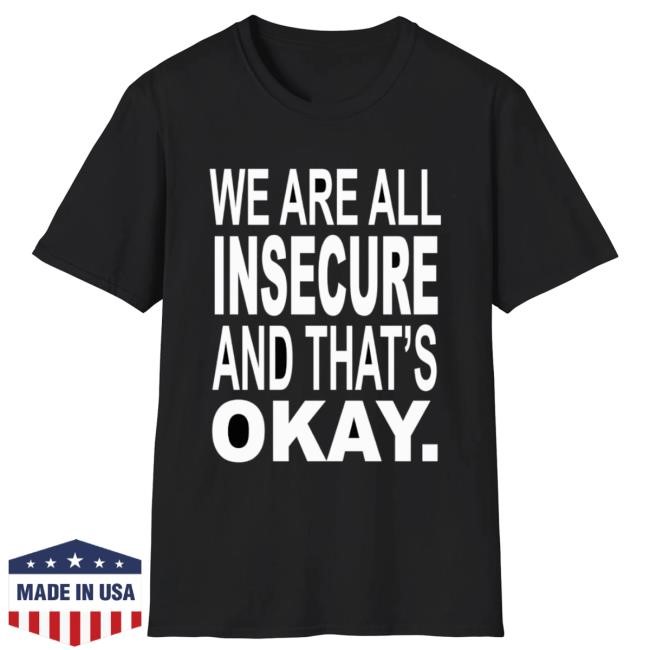 We Are All Insecure And That's Okay Shirt