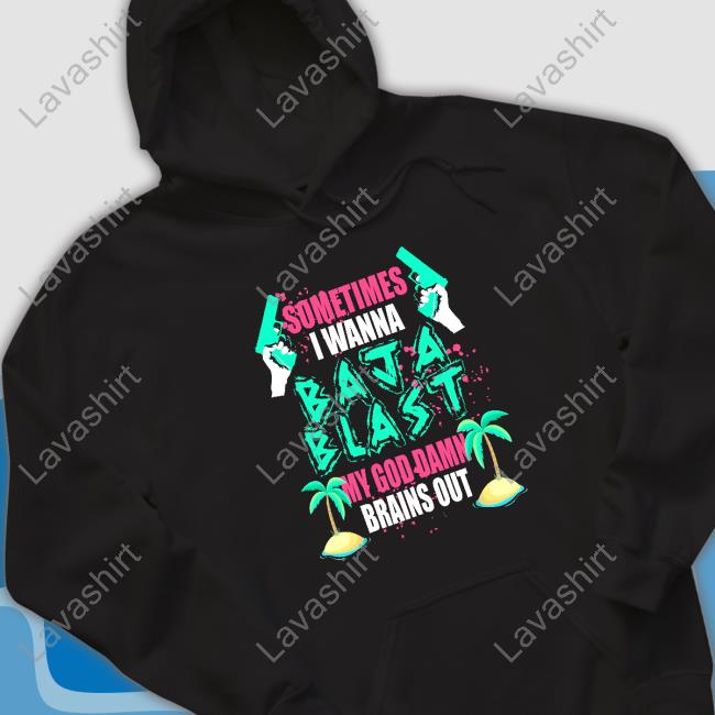 Sometimes I Wanna Baja Blast My God Damn Brains Out Top Shirt