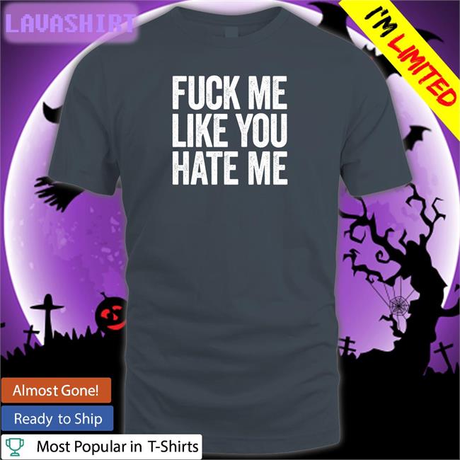 Fuck Me Like You Hate Me Tee Shirt