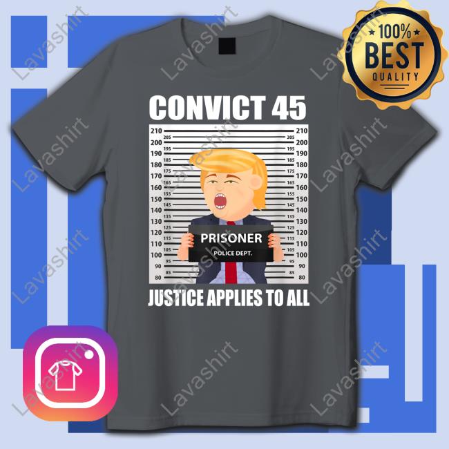 Trump Convict 45 Justice Applies To All T Shirts Mollyploofkins