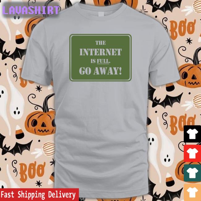 The Internet Is Full Go Away Shirt Meme