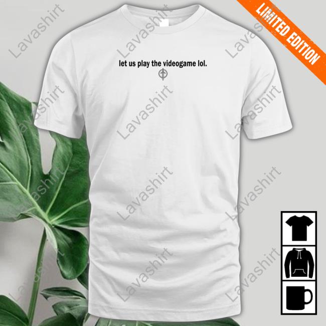 Let Us Play The Videogame Lol Shirt