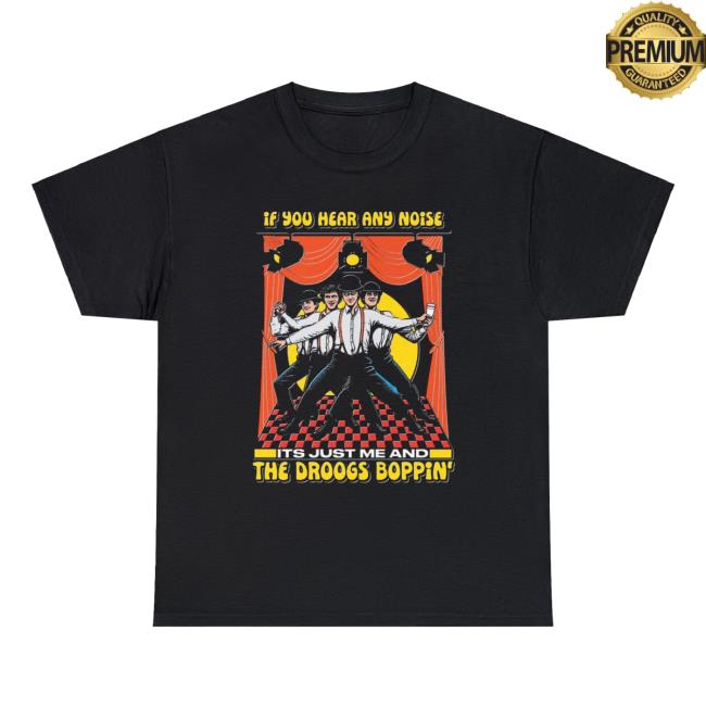 Shirts That Go Hard If You Hear Any Noise Its Just Me And The Droogs Boppin' Hot Shirt