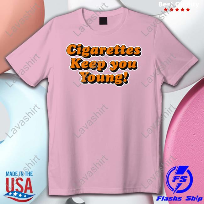 Shirts That Go Hard Cigarettes Keep You Young Shirt