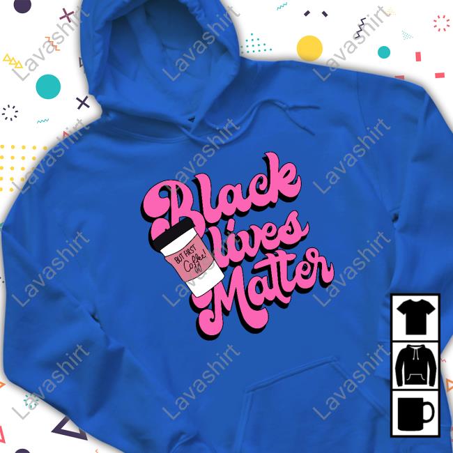 Black Lives Matter But First Coffee Shirt
