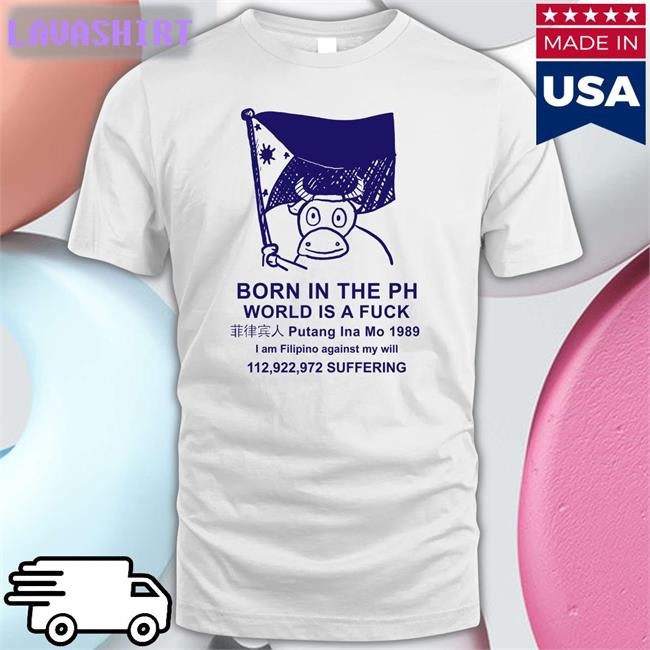 Born In The Ph World Is A Fuck Putang Ina Mo 1098 T Shirts